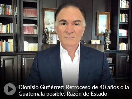 Dionisio Gutiérrez: Retroceso de 40 años o la Guatemala posible. Razón de Estado