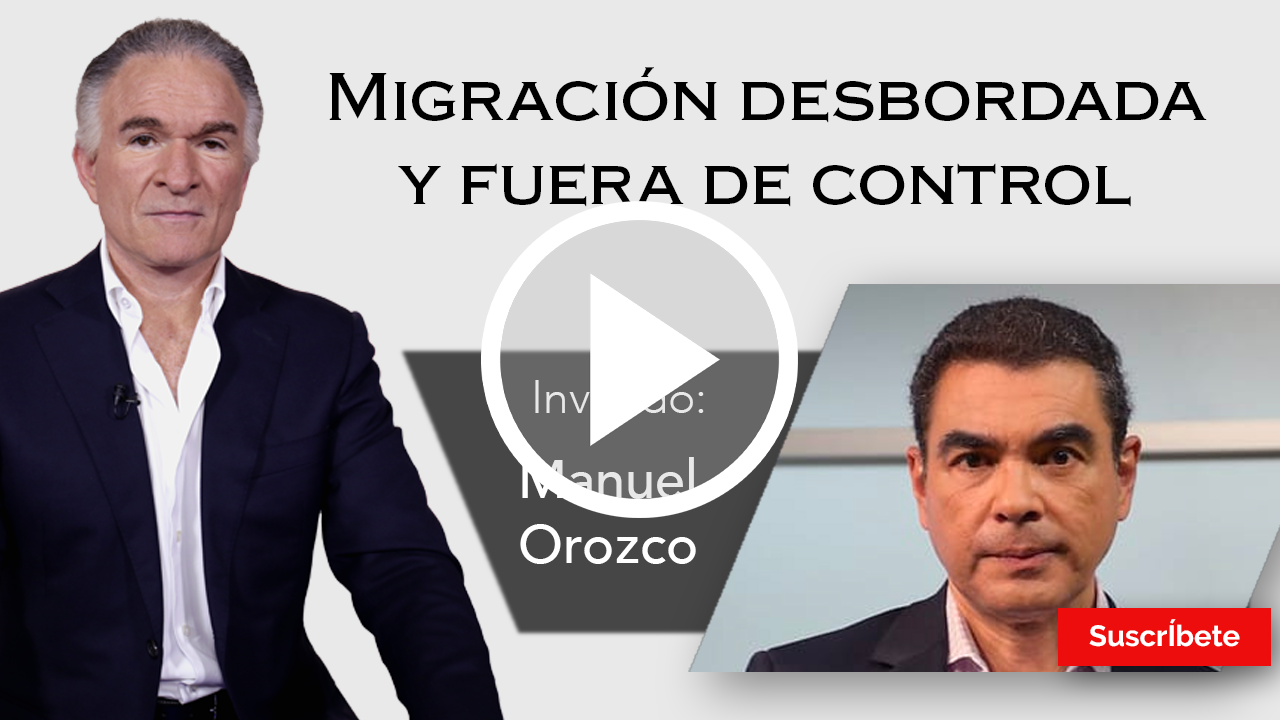 265. Dionisio y Manuel Orozco: Migración desbordada y fuera de control. Razón de Estado